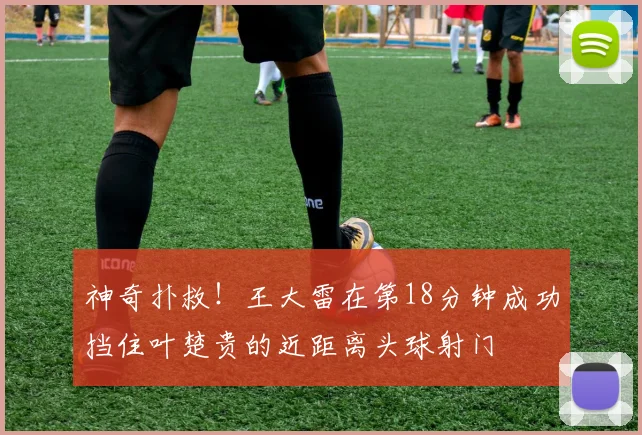 神奇扑救！王大雷在第18分钟成功挡住叶楚贵的近距离头球射门