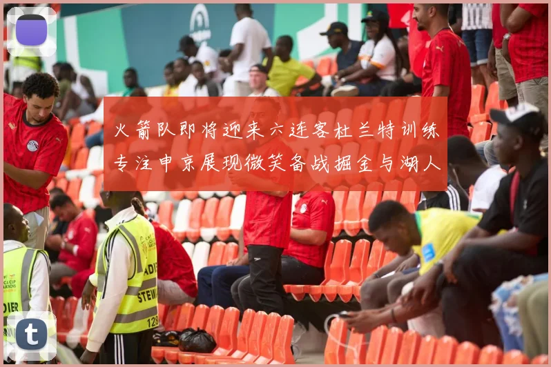 火箭队即将迎来六连客杜兰特训练专注申京展现微笑备战掘金与湖人