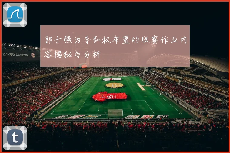 郭士强为李弘权布置的联赛作业内容揭秘与分析