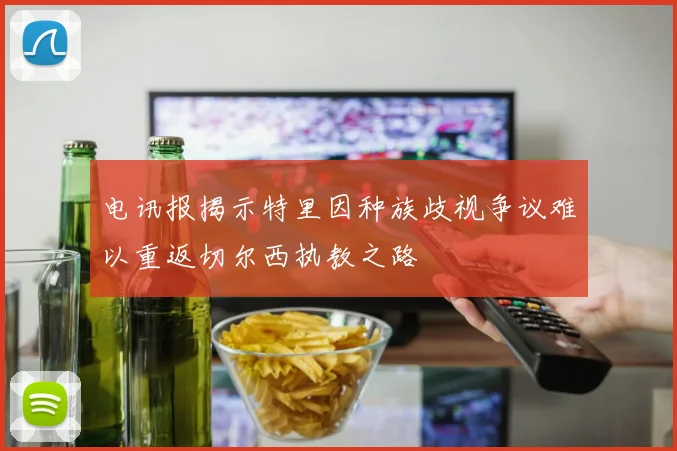 电讯报揭示特里因种族歧视争议难以重返切尔西执教之路