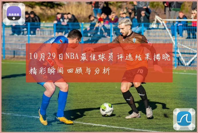 10月29日NBA最佳球员评选结果揭晓精彩瞬间回顾与分析