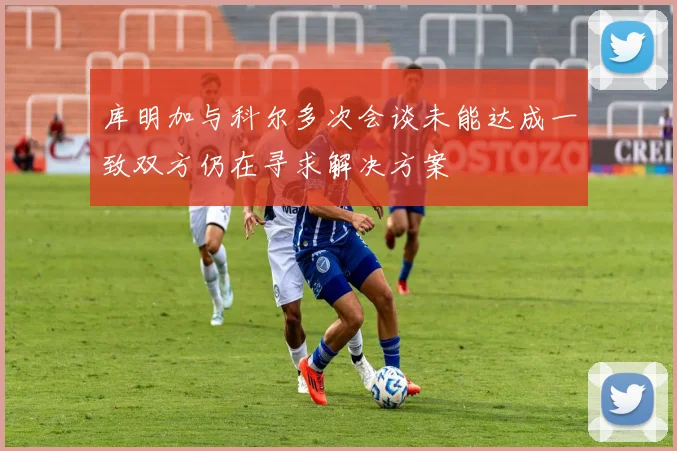 库明加与科尔多次会谈未能达成一致双方仍在寻求解决方案