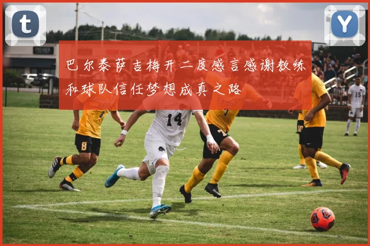 巴尔泰萨吉梅开二度感言感谢教练和球队信任梦想成真之路