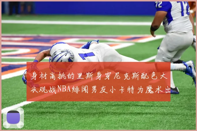 身材高挑的里斯身穿尼克斯配色大衣观战NBA绯闻男友小卡特为魔术出战