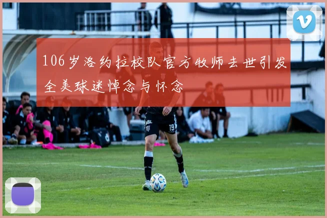 106岁洛约拉校队官方牧师去世引发全美球迷悼念与怀念