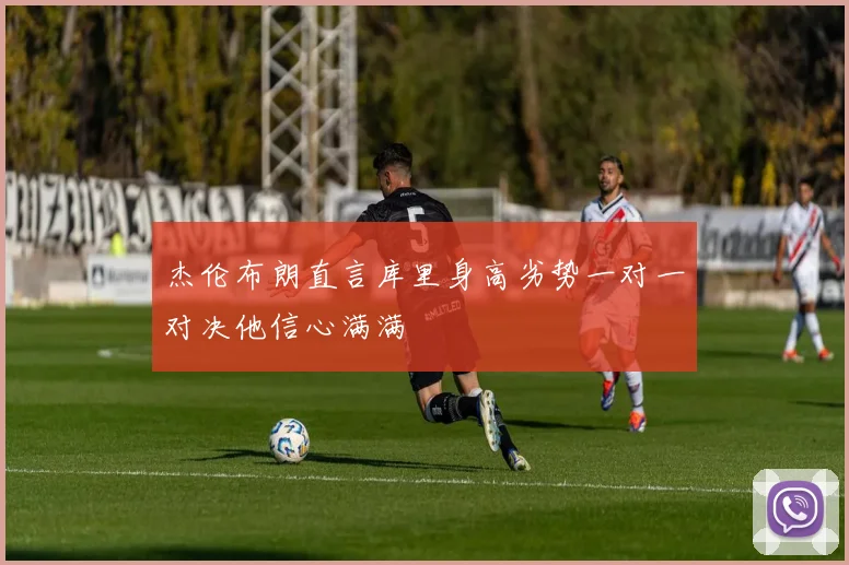 杰伦布朗直言库里身高劣势一对一对决他信心满满