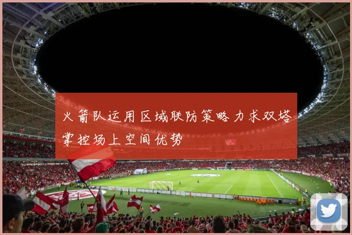 火箭队运用区域联防策略力求双塔掌控场上空间优势