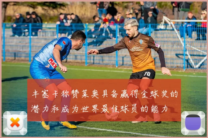 丰塞卡称赞莱奥具备赢得金球奖的潜力和成为世界最佳球员的能力