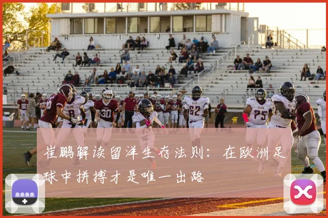 崔鹏解读留洋生存法则：在欧洲足球中拼搏才是唯一出路