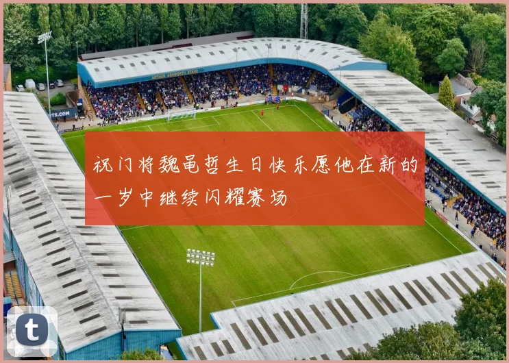 祝门将魏黾哲生日快乐愿他在新的一岁中继续闪耀赛场