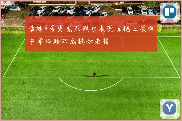 黄蜂4号秀克尼佩尔表现惊艳三项命中率均超四成稳如老将