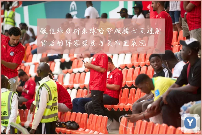 张佳玮分析米球哈登版骑士五连胜背后的阵容深度与莫布里表现