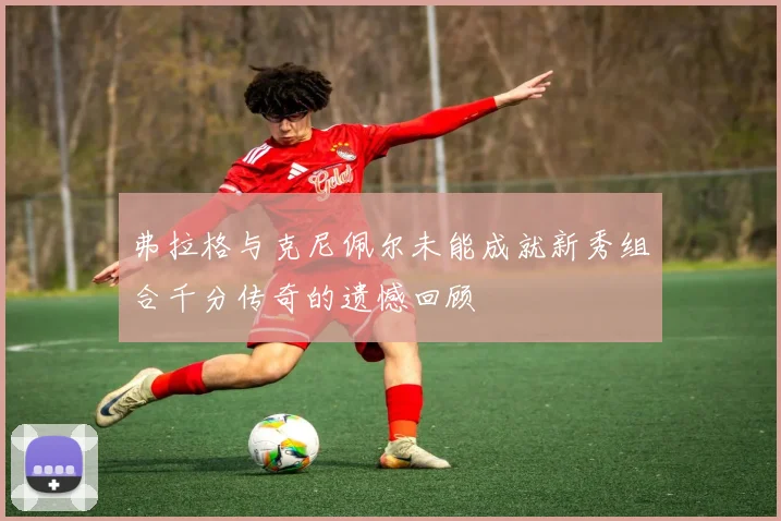 弗拉格与克尼佩尔未能成就新秀组合千分传奇的遗憾回顾