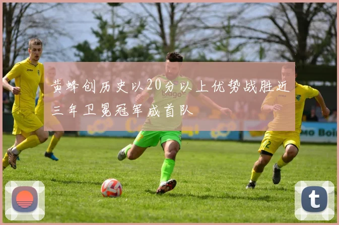 黄蜂创历史以20分以上优势战胜近三年卫冕冠军成首队